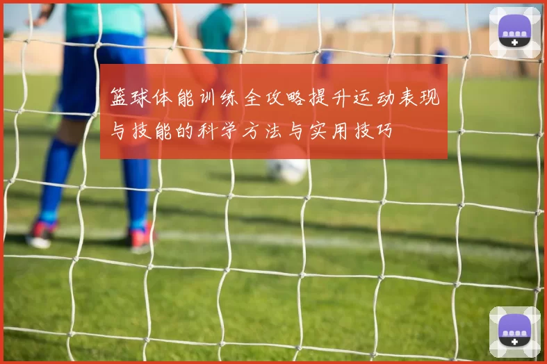 篮球体能训练全攻略提升运动表现与技能的科学方法与实用技巧