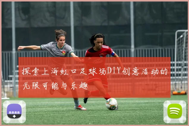 探索上海虹口足球场DIY创意活动的无限可能与乐趣